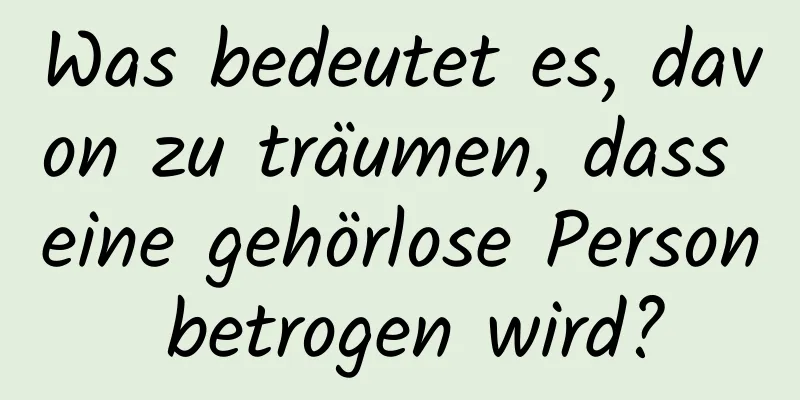 Was bedeutet es, davon zu träumen, dass eine gehörlose Person betrogen wird?