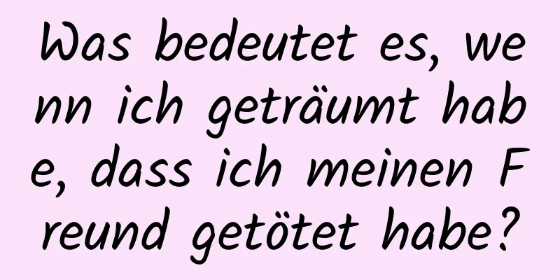 Was bedeutet es, wenn ich geträumt habe, dass ich meinen Freund getötet habe?