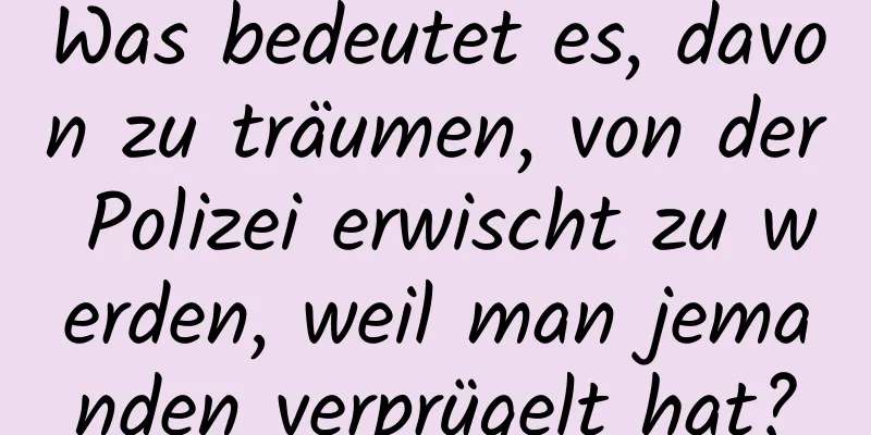 Was bedeutet es, davon zu träumen, von der Polizei erwischt zu werden, weil man jemanden verprügelt hat?