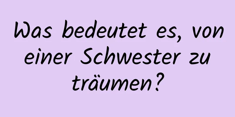 Was bedeutet es, von einer Schwester zu träumen?