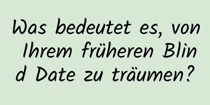 Was bedeutet es, von Ihrem früheren Blind Date zu träumen?