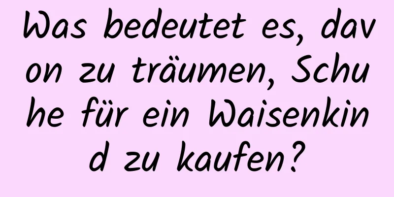 Was bedeutet es, davon zu träumen, Schuhe für ein Waisenkind zu kaufen?