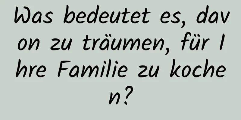 Was bedeutet es, davon zu träumen, für Ihre Familie zu kochen?