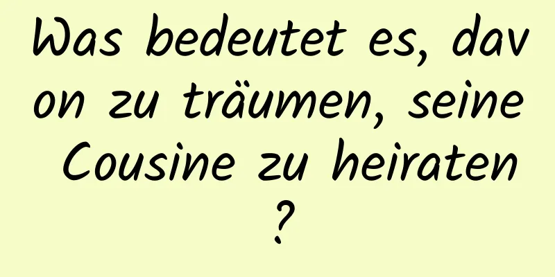 Was bedeutet es, davon zu träumen, seine Cousine zu heiraten?