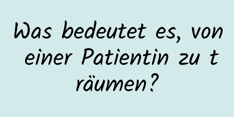 Was bedeutet es, von einer Patientin zu träumen?