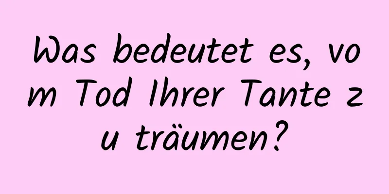 Was bedeutet es, vom Tod Ihrer Tante zu träumen?