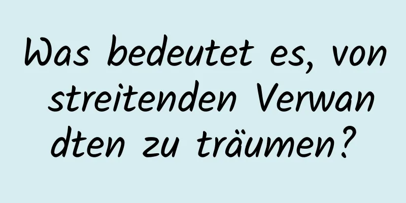 Was bedeutet es, von streitenden Verwandten zu träumen?