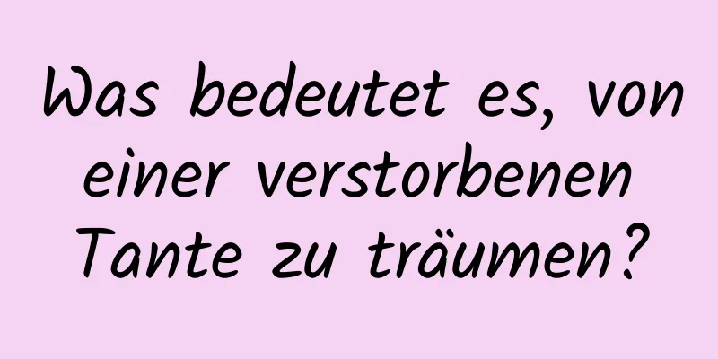 Was bedeutet es, von einer verstorbenen Tante zu träumen?