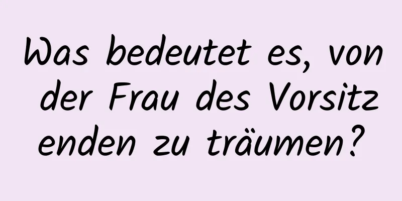 Was bedeutet es, von der Frau des Vorsitzenden zu träumen?