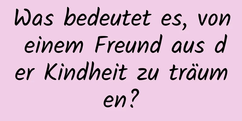 Was bedeutet es, von einem Freund aus der Kindheit zu träumen?