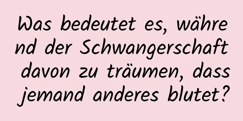 Was bedeutet es, während der Schwangerschaft davon zu träumen, dass jemand anderes blutet?