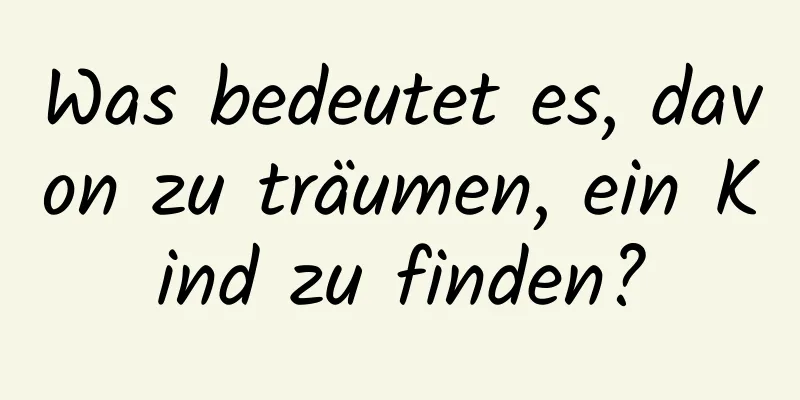 Was bedeutet es, davon zu träumen, ein Kind zu finden?