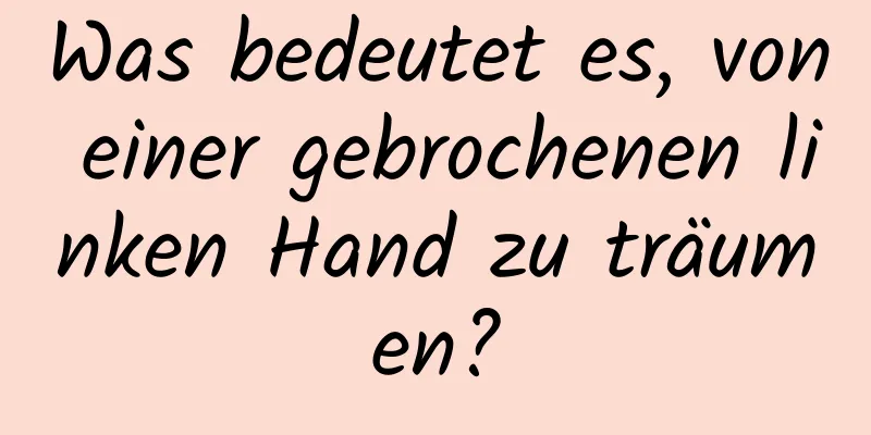 Was bedeutet es, von einer gebrochenen linken Hand zu träumen?