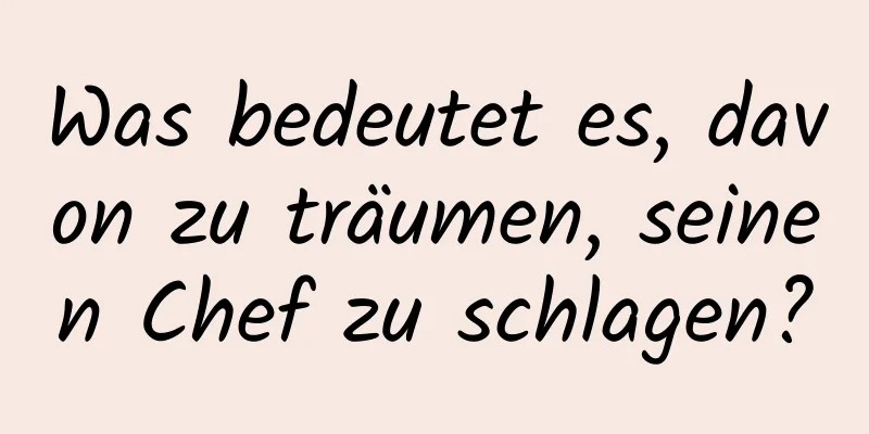 Was bedeutet es, davon zu träumen, seinen Chef zu schlagen?