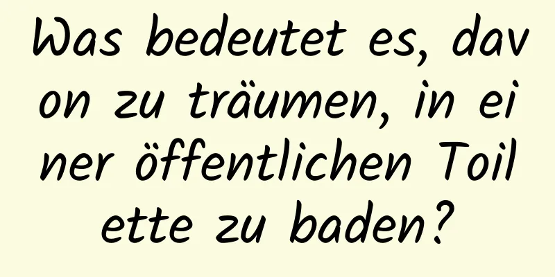 Was bedeutet es, davon zu träumen, in einer öffentlichen Toilette zu baden?
