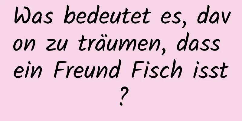 Was bedeutet es, davon zu träumen, dass ein Freund Fisch isst?