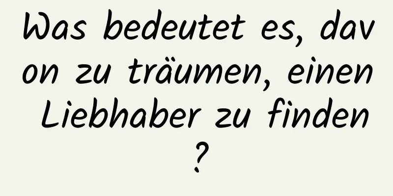 Was bedeutet es, davon zu träumen, einen Liebhaber zu finden?