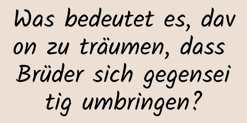 Was bedeutet es, davon zu träumen, dass Brüder sich gegenseitig umbringen?