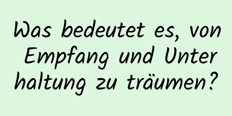 Was bedeutet es, von Empfang und Unterhaltung zu träumen?