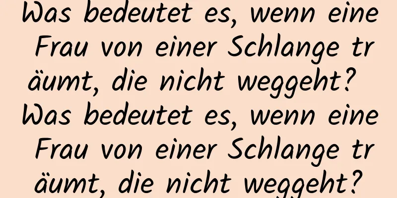 Was bedeutet es, wenn eine Frau von einer Schlange träumt, die nicht weggeht? Was bedeutet es, wenn eine Frau von einer Schlange träumt, die nicht weggeht?