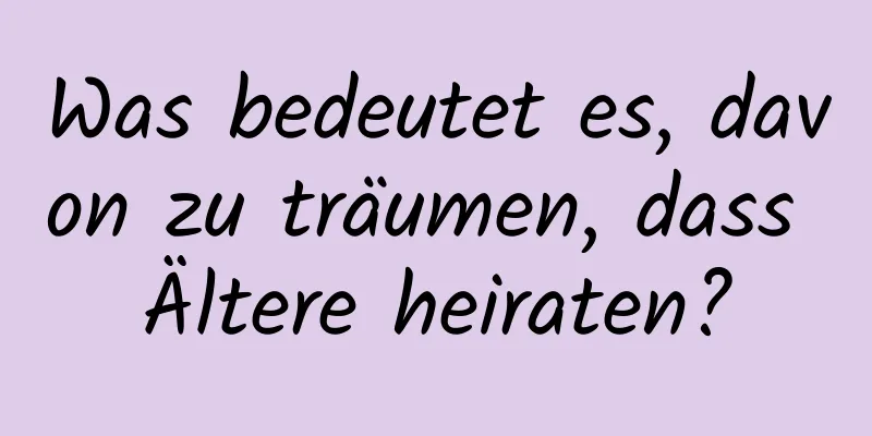 Was bedeutet es, davon zu träumen, dass Ältere heiraten?