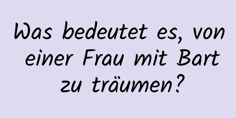 Was bedeutet es, von einer Frau mit Bart zu träumen?