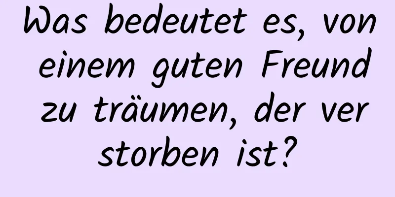 Was bedeutet es, von einem guten Freund zu träumen, der verstorben ist?