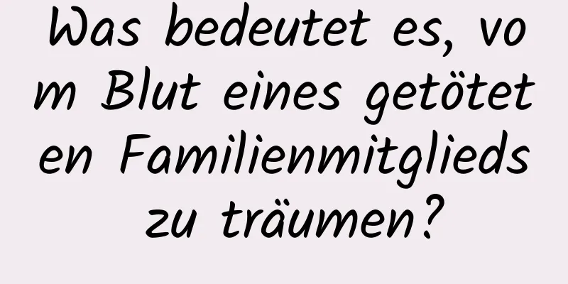 Was bedeutet es, vom Blut eines getöteten Familienmitglieds zu träumen?