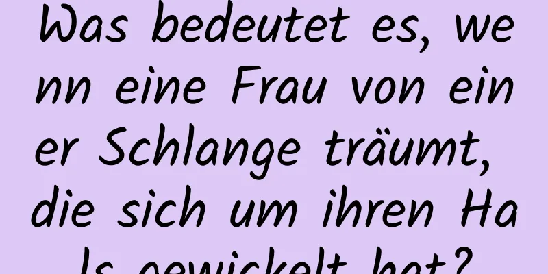 Was bedeutet es, wenn eine Frau von einer Schlange träumt, die sich um ihren Hals gewickelt hat?