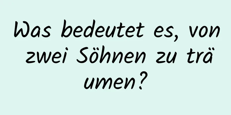 Was bedeutet es, von zwei Söhnen zu träumen?