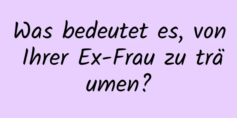 Was bedeutet es, von Ihrer Ex-Frau zu träumen?