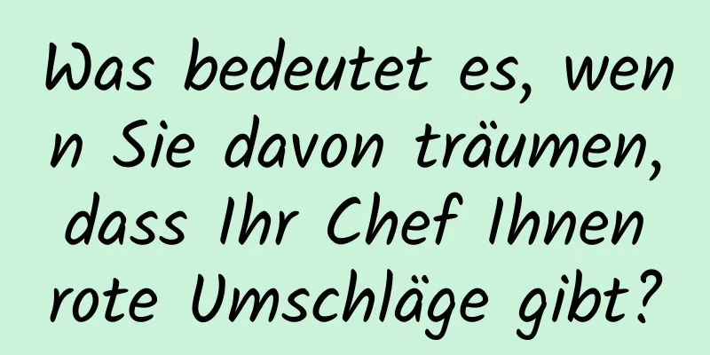 Was bedeutet es, wenn Sie davon träumen, dass Ihr Chef Ihnen rote Umschläge gibt?