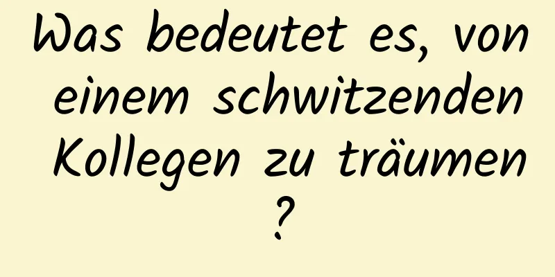 Was bedeutet es, von einem schwitzenden Kollegen zu träumen?