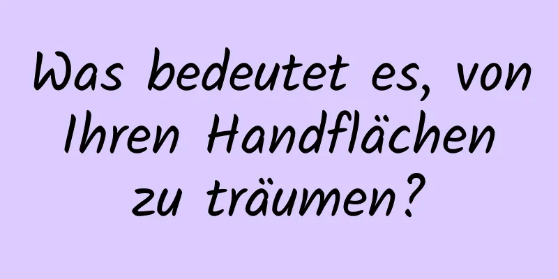 Was bedeutet es, von Ihren Handflächen zu träumen?