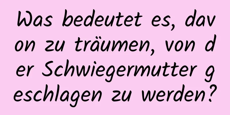 Was bedeutet es, davon zu träumen, von der Schwiegermutter geschlagen zu werden?