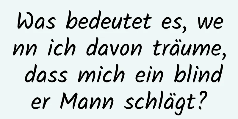 Was bedeutet es, wenn ich davon träume, dass mich ein blinder Mann schlägt?