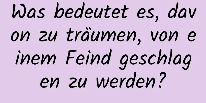 Was bedeutet es, davon zu träumen, von einem Feind geschlagen zu werden?