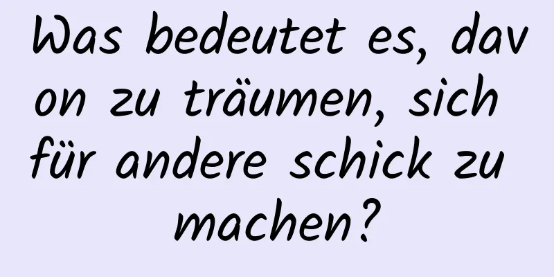 Was bedeutet es, davon zu träumen, sich für andere schick zu machen?