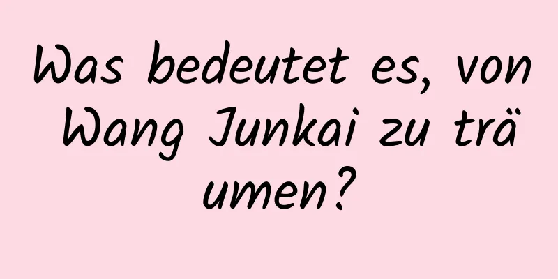 Was bedeutet es, von Wang Junkai zu träumen?