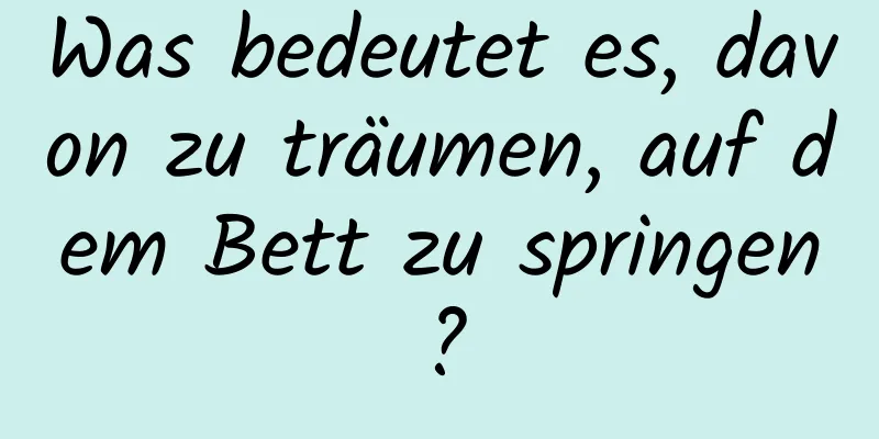 Was bedeutet es, davon zu träumen, auf dem Bett zu springen?