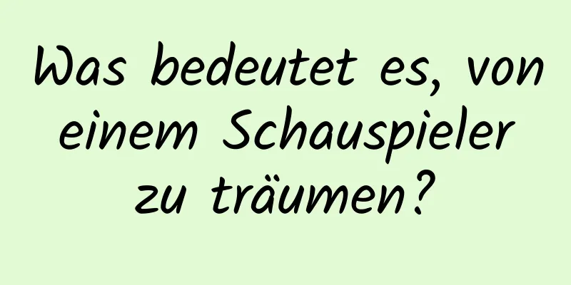 Was bedeutet es, von einem Schauspieler zu träumen?