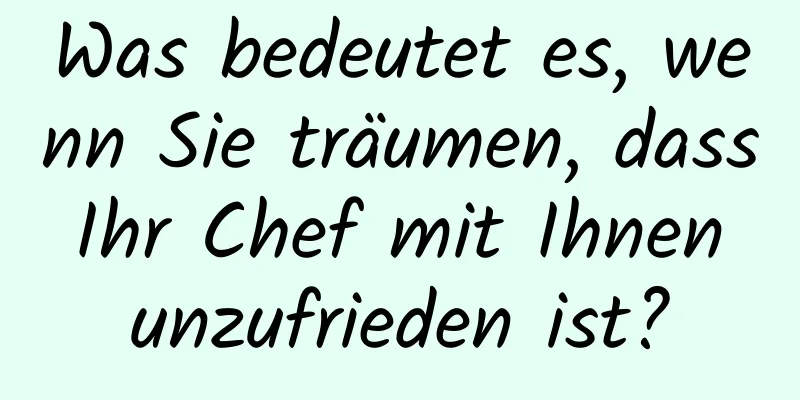 Was bedeutet es, wenn Sie träumen, dass Ihr Chef mit Ihnen unzufrieden ist?