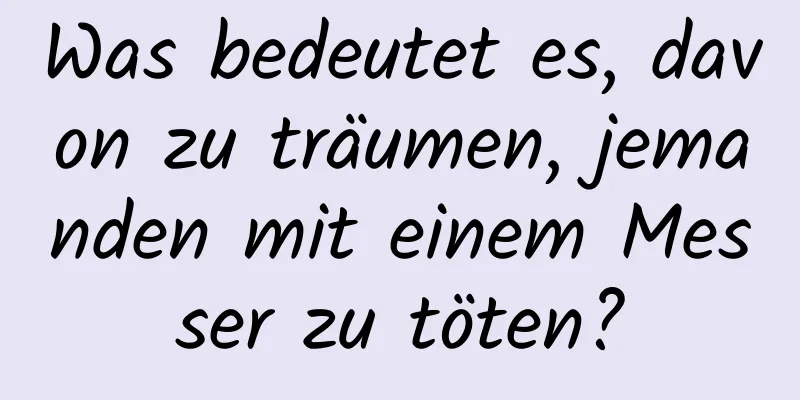 Was bedeutet es, davon zu träumen, jemanden mit einem Messer zu töten?