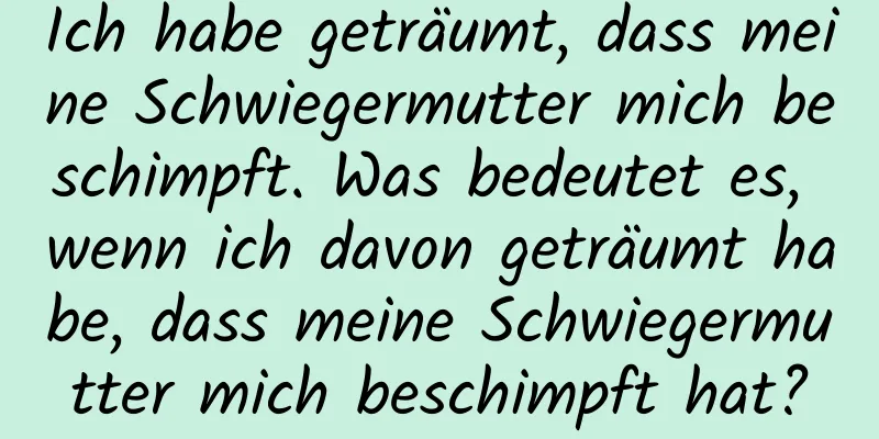 Ich habe geträumt, dass meine Schwiegermutter mich beschimpft. Was bedeutet es, wenn ich davon geträumt habe, dass meine Schwiegermutter mich beschimpft hat?