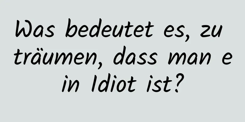 Was bedeutet es, zu träumen, dass man ein Idiot ist?