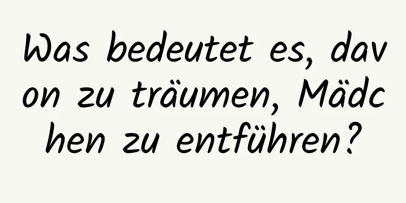 Was bedeutet es, davon zu träumen, Mädchen zu entführen?