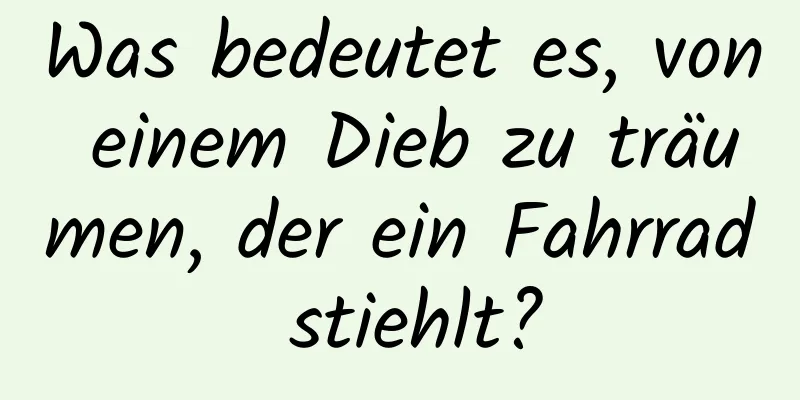 Was bedeutet es, von einem Dieb zu träumen, der ein Fahrrad stiehlt?