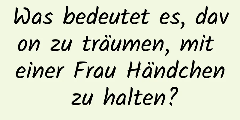 Was bedeutet es, davon zu träumen, mit einer Frau Händchen zu halten?