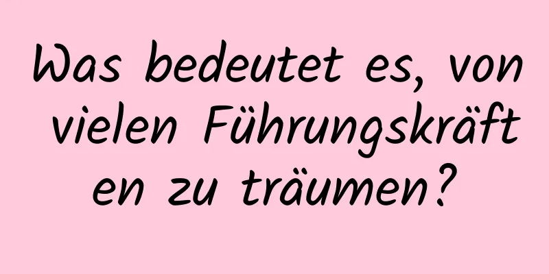 Was bedeutet es, von vielen Führungskräften zu träumen?