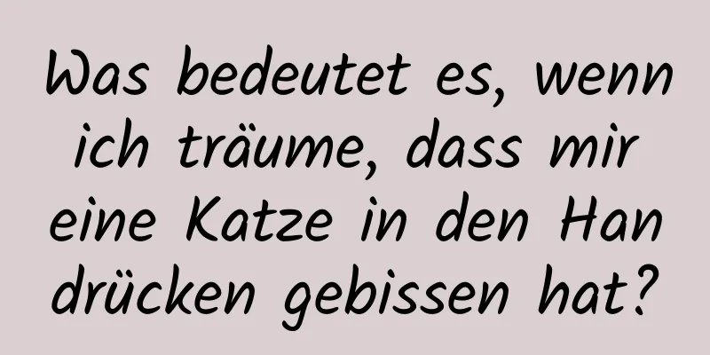 Was bedeutet es, wenn ich träume, dass mir eine Katze in den Handrücken gebissen hat?